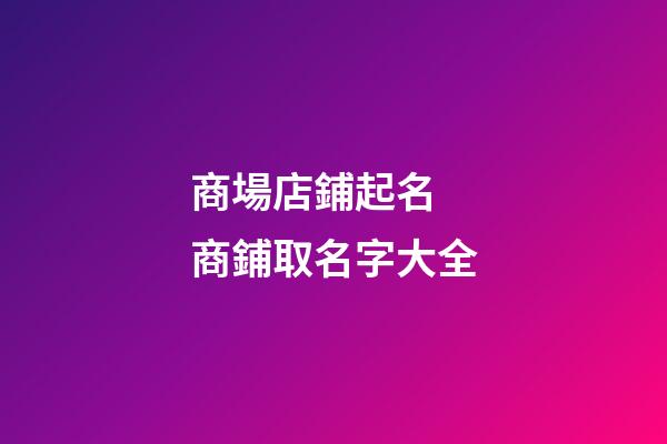 商場店鋪起名 商鋪取名字大全